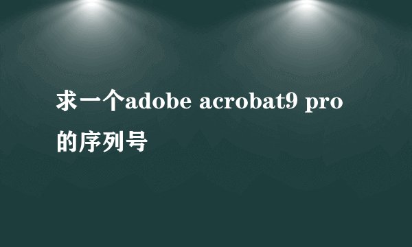 求一个adobe acrobat9 pro的序列号