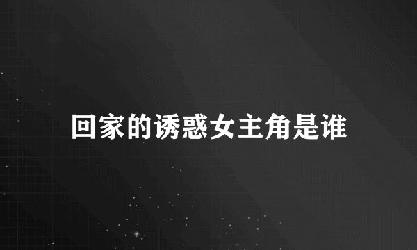 回家的诱惑女主角是谁