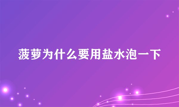 菠萝为什么要用盐水泡一下