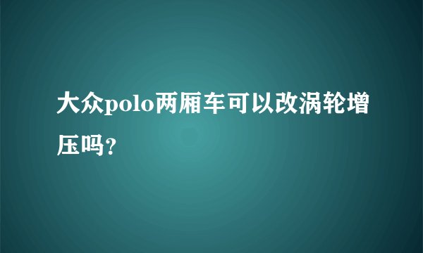 大众polo两厢车可以改涡轮增压吗?