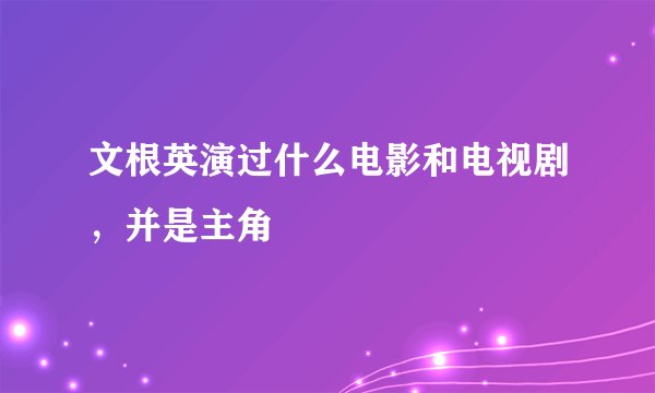 文根英演过什么电影和电视剧，并是主角