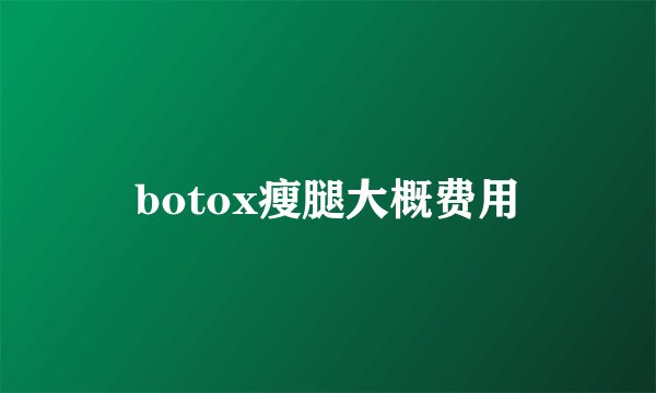 botox瘦腿大概费用