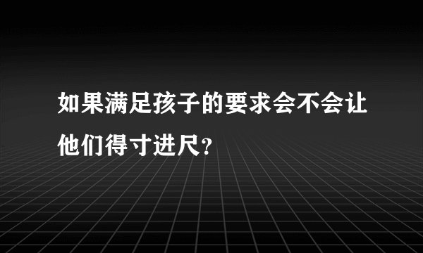 如果满足孩子的要求会不会让他们得寸进尺？