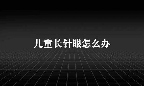 儿童长针眼怎么办