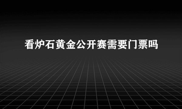 看炉石黄金公开赛需要门票吗