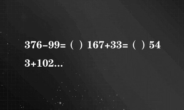 376-99=（）167+33=（）543+102=（）156-28-72=（）