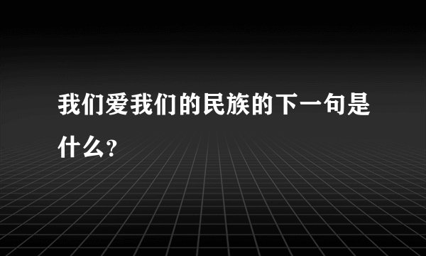我们爱我们的民族的下一句是什么？