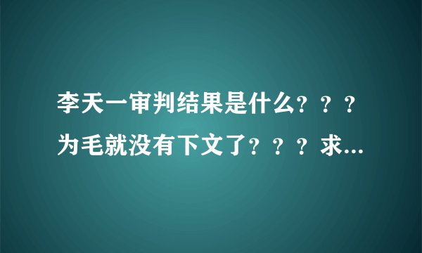 李天一审判结果是什么？？？为毛就没有下文了？？？求解！！！