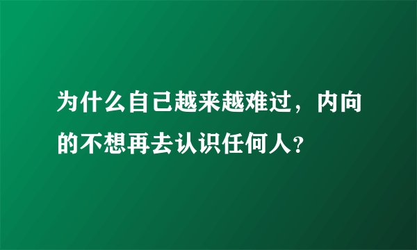 为什么自己越来越难过，内向的不想再去认识任何人？