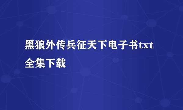 黑狼外传兵征天下电子书txt全集下载