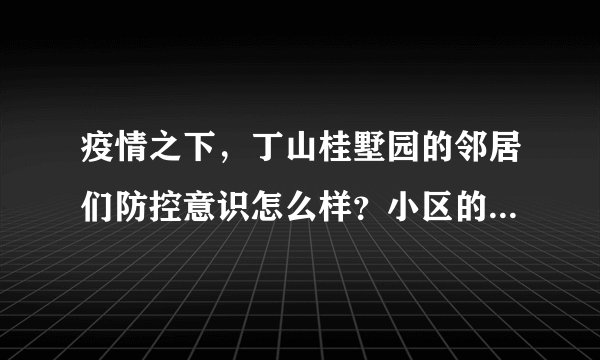 疫情之下，丁山桂墅园的邻居们防控意识怎么样？小区的防疫措施做得如何？
