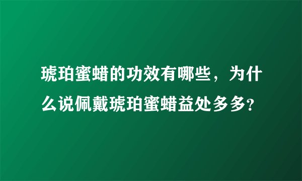 琥珀蜜蜡的功效有哪些，为什么说佩戴琥珀蜜蜡益处多多？