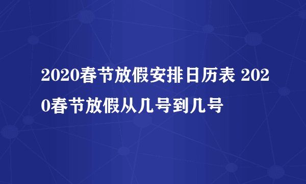 2020春节放假安排日历表 2020春节放假从几号到几号