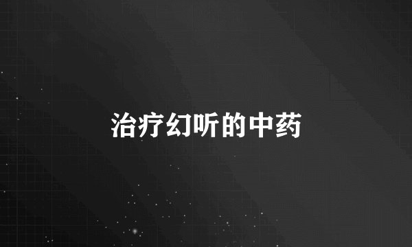 治疗幻听的中药