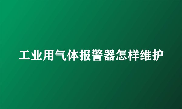 工业用气体报警器怎样维护