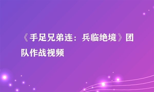 《手足兄弟连：兵临绝境》团队作战视频