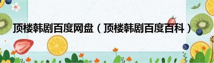 顶楼韩剧百度网盘（顶楼韩剧百度百科）