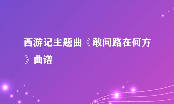 西游记主题曲《敢问路在何方》曲谱
