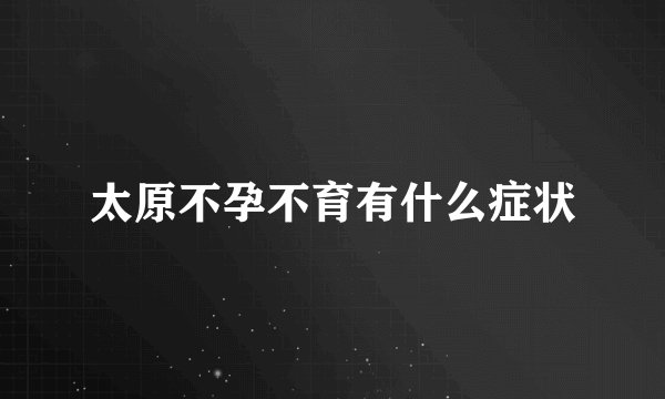 太原不孕不育有什么症状
