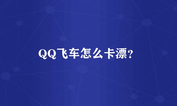QQ飞车怎么卡漂？