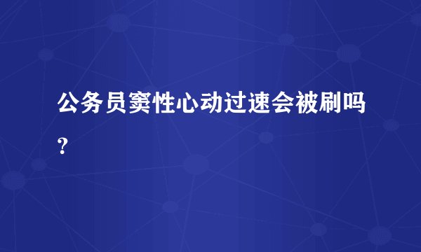 公务员窦性心动过速会被刷吗？