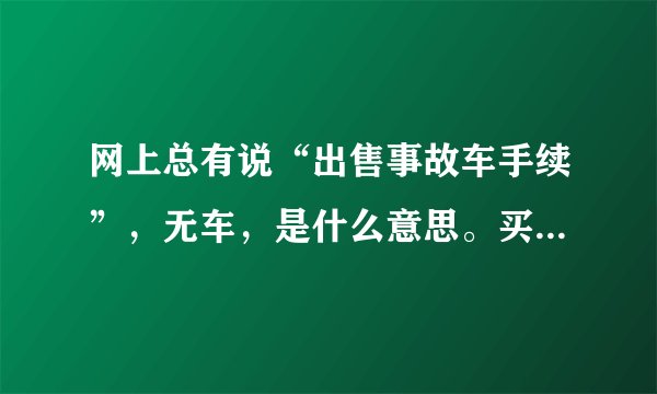 网上总有说“出售事故车手续”，无车，是什么意思。买手续有什么作用？
