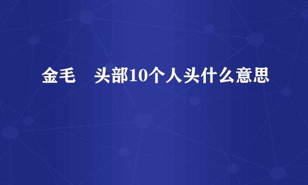 金毛犼头部10个人头什么意思