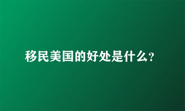 移民美国的好处是什么？