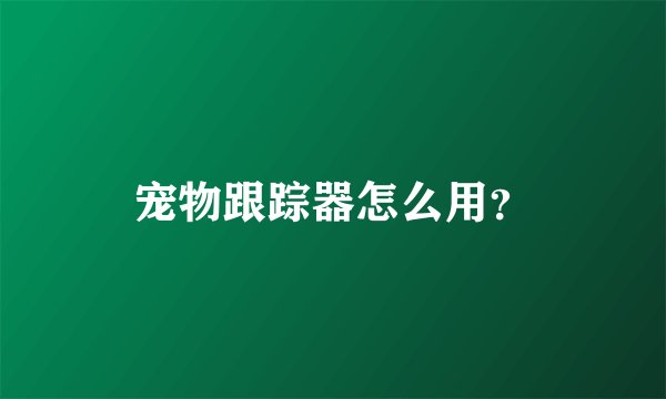 宠物跟踪器怎么用？