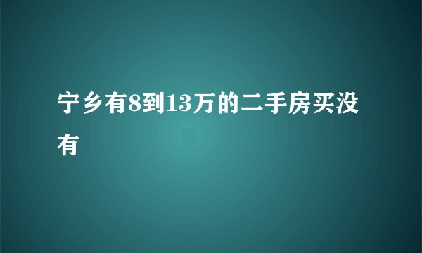 宁乡有8到13万的二手房买没有