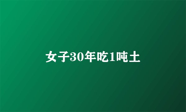 女子30年吃1吨土