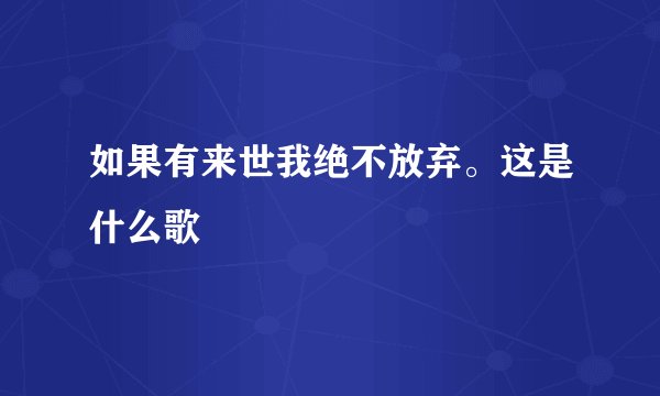 如果有来世我绝不放弃。这是什么歌