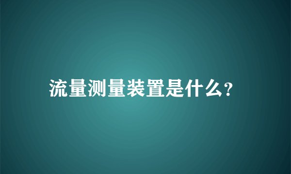 流量测量装置是什么？