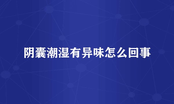 阴囊潮湿有异味怎么回事