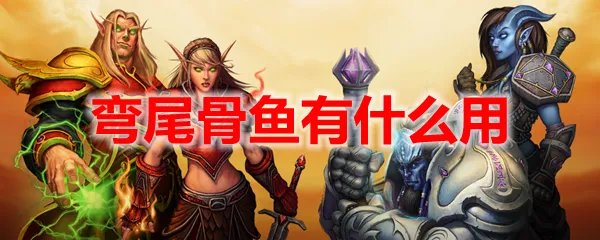 魔兽世界弯尾骨鱼有什么用