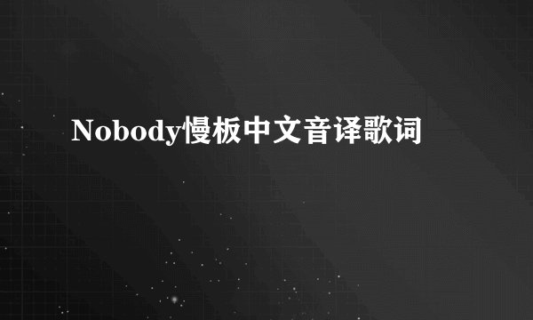 Nobody慢板中文音译歌词