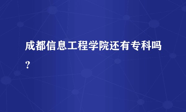 成都信息工程学院还有专科吗？