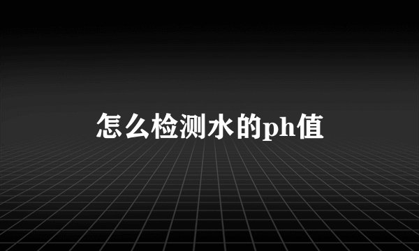 怎么检测水的ph值