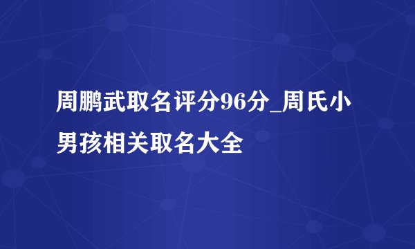 周鹏武取名评分96分_周氏小男孩相关取名大全