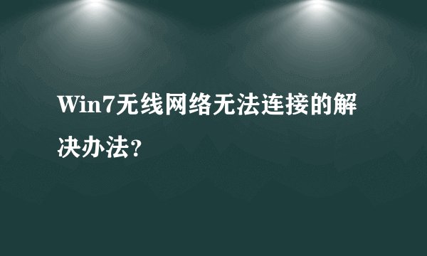 Win7无线网络无法连接的解决办法?