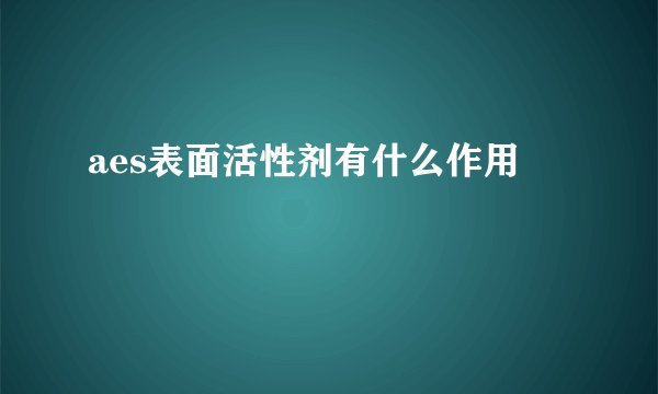 aes表面活性剂有什么作用