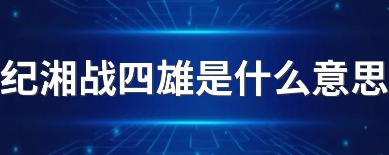 纪湘战四雄是什么意思 纪湘战四雄是什么梗