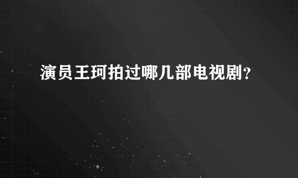 演员王珂拍过哪几部电视剧？