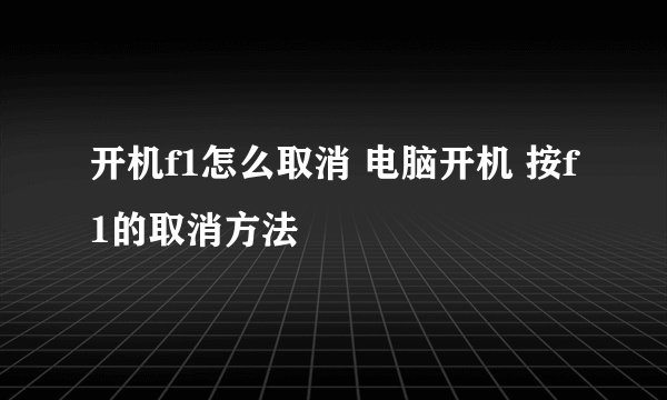 开机f1怎么取消 电脑开机 按f1的取消方法