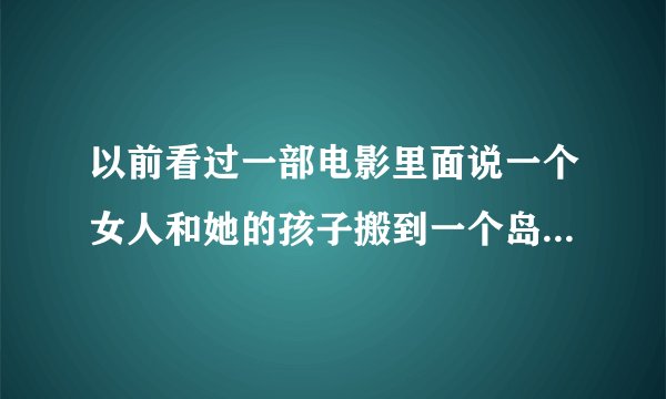 以前看过一部电影里面说一个女人和她的孩子搬到一个岛上，但是这里的人提醒她晚上别出去？