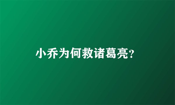 小乔为何救诸葛亮？