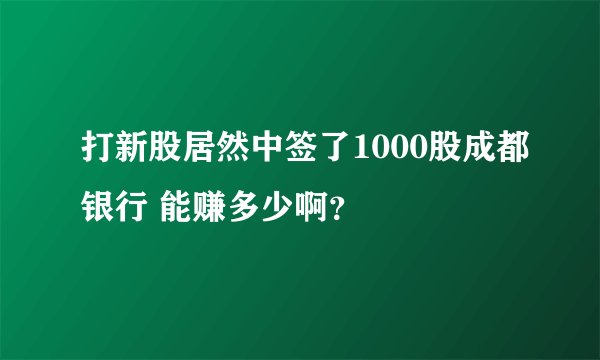 打新股居然中签了1000股成都银行 能赚多少啊？