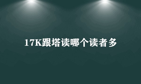 17K跟塔读哪个读者多