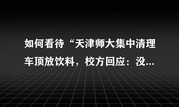 如何看待“天津师大集中清理车顶放饮料，校方回应：没学生上车”这件事？