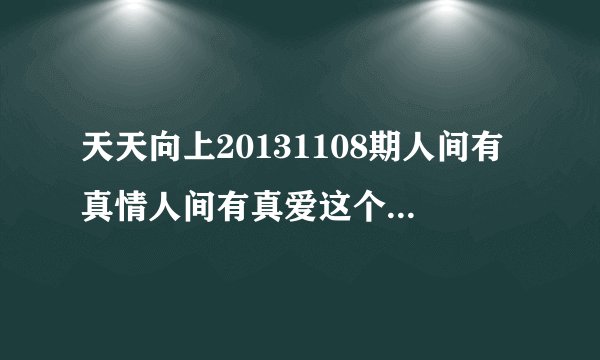 天天向上20131108期人间有真情人间有真爱这个环节的背景音乐是什么？